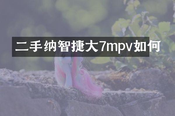 二手纳智捷大7mpv如何
