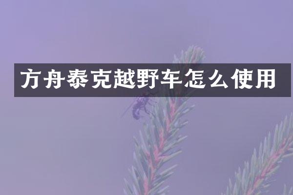方舟泰克越野车怎么使用