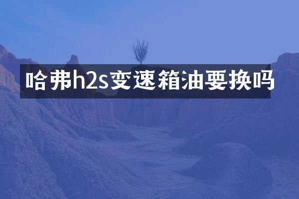 哈弗h2s变速箱油要换吗
