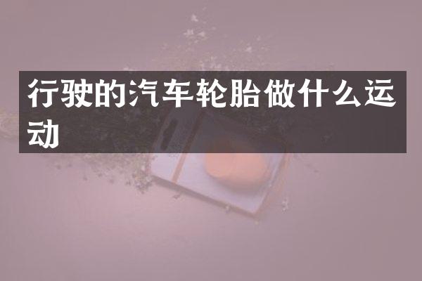 行驶的汽车轮胎做什么运动