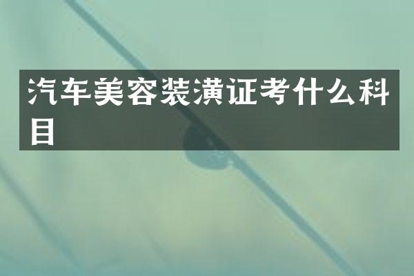 汽车美容装潢证考什么科目