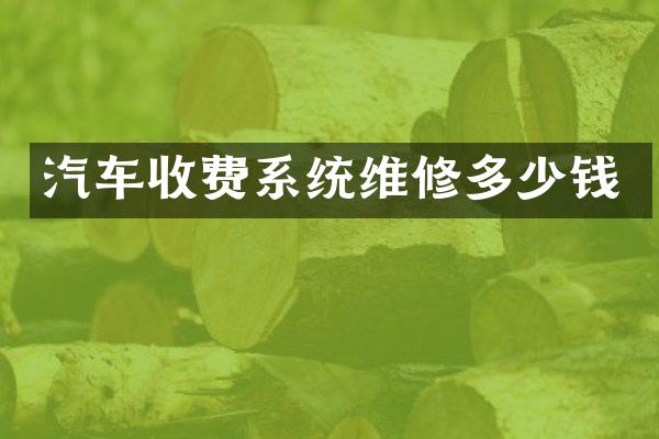 汽车收费系统维修多少钱