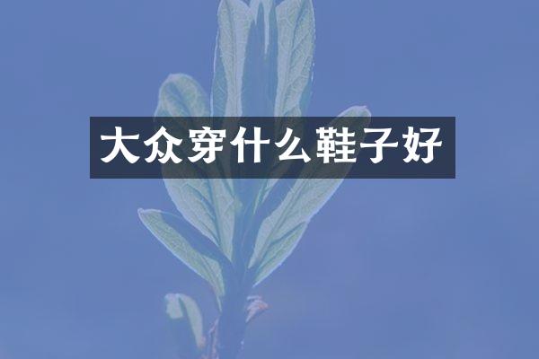 大众穿什么鞋子好