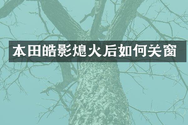 本田皓影熄火后如何关窗