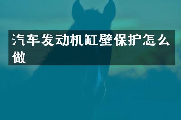 汽车发动机缸壁保护怎么做