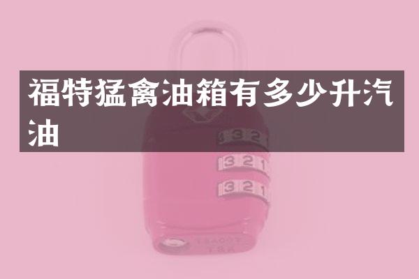 福特猛禽油箱有多少升汽油
