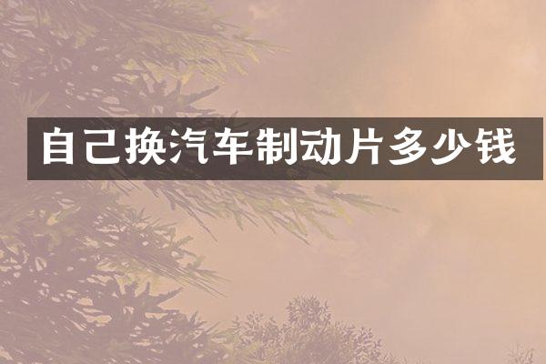自己换汽车制动片多少钱