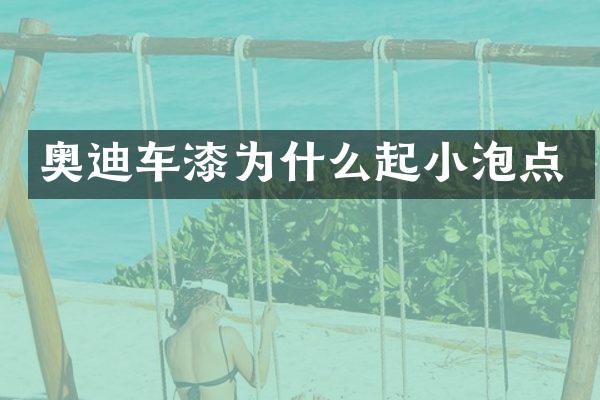 奥迪车漆为什么起小泡点