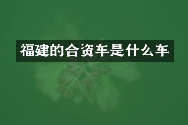 福建的合资车是什么车
