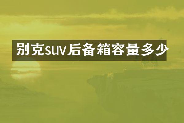 别克suv后备箱容量多少