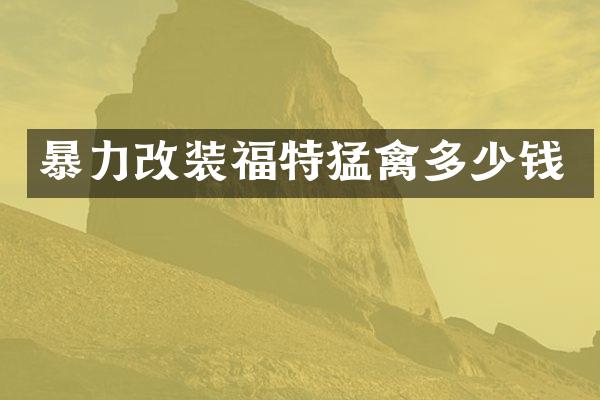 暴力改装福特猛禽多少钱