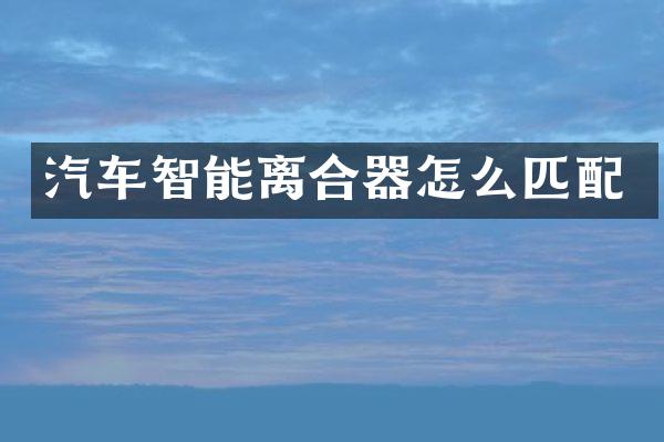 汽车智能离合器怎么匹配