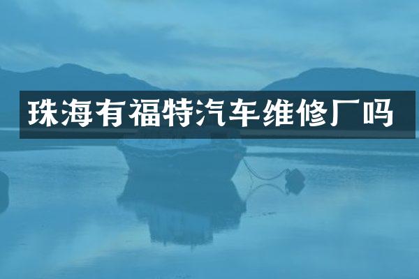 珠海有福特汽车维修厂吗