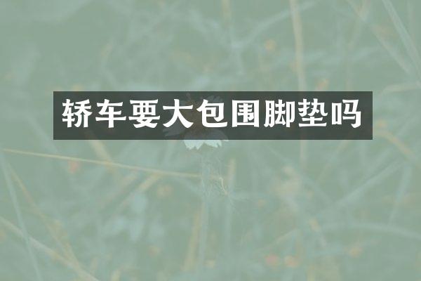 轿车要大包围脚垫吗