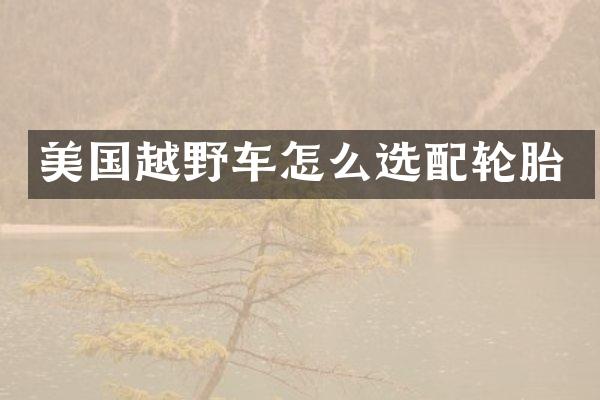 美国越野车怎么选配轮胎
