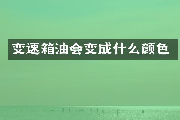 变速箱油会变成什么颜色