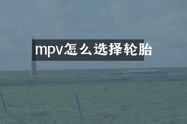 mpv怎么选择轮胎