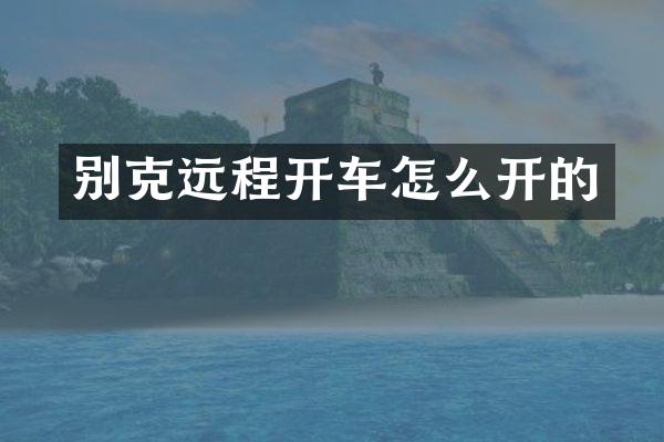 别克远程开车怎么开的
