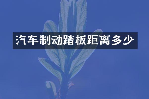 汽车制动踏板距离多少