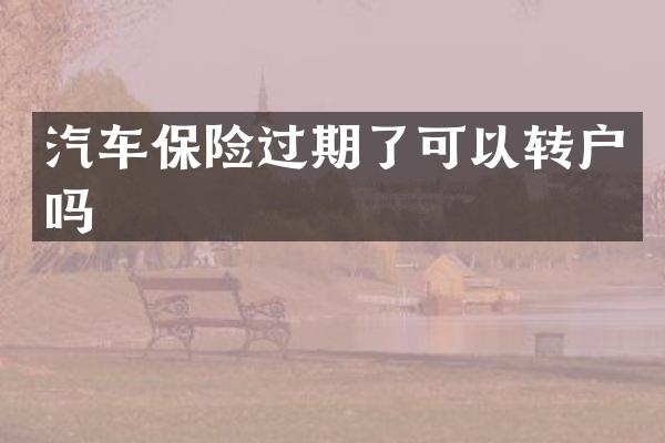 汽车保险过期了可以转户吗