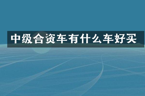 中级合资车有什么车好买