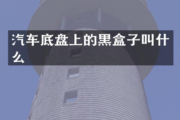 汽车底盘上的黑盒子叫什么