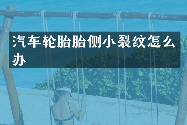 汽车轮胎胎侧小裂纹怎么办