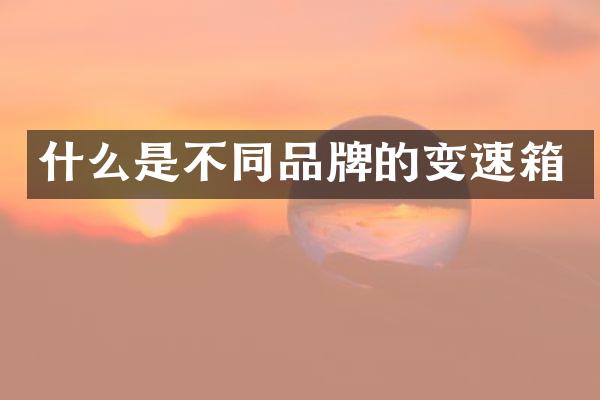 什么是不同品牌的变速箱