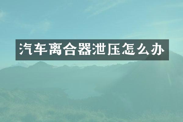 汽车离合器泄压怎么办