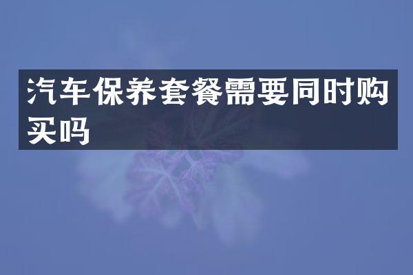 汽车保养套餐需要同时购买吗