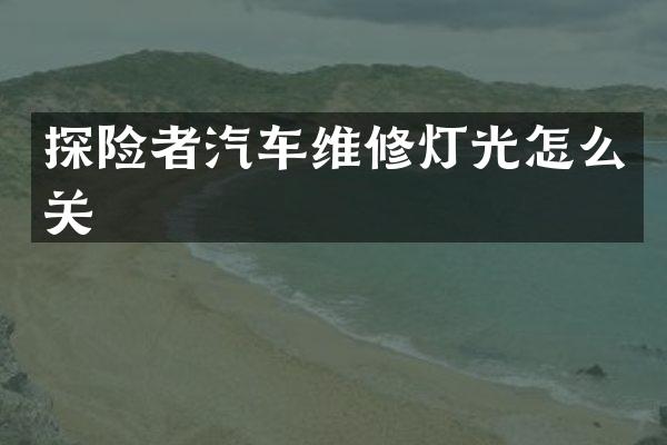 探险者汽车维修灯光怎么关