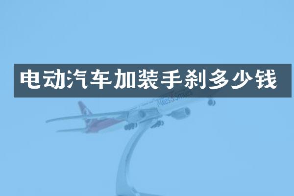 电动汽车加装手刹多少钱