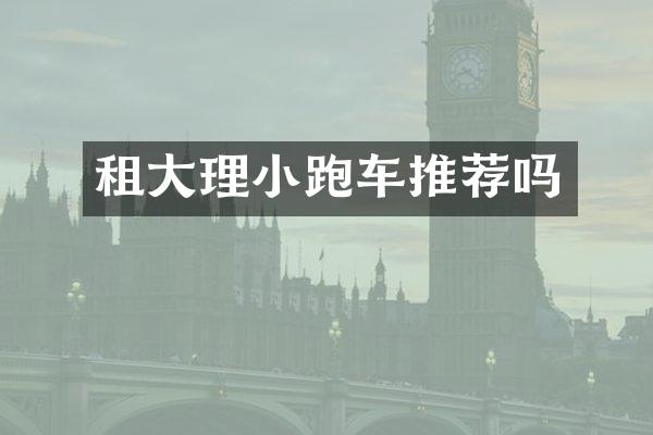 租大理小跑车推荐吗
