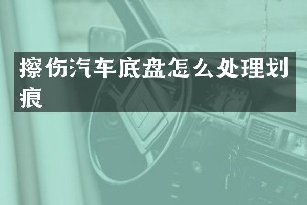 擦伤汽车底盘怎么处理划痕