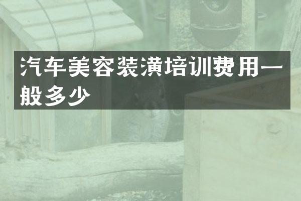 汽车美容装潢培训费用一般多少