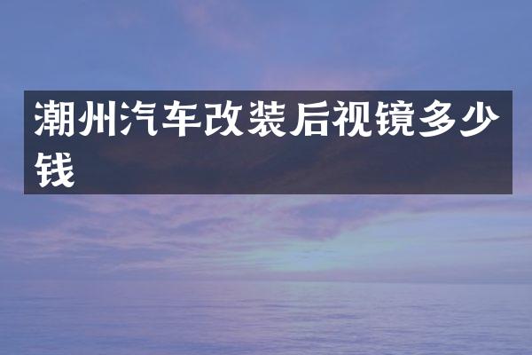 潮州汽车改装后视镜多少钱