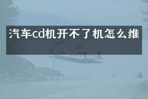 汽车cd机开不了机怎么维修