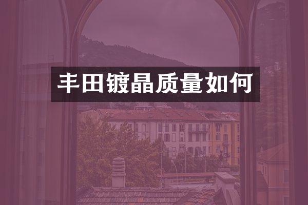 丰田镀晶质量如何