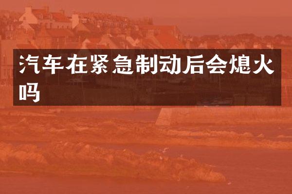 汽车在紧急制动后会熄火吗