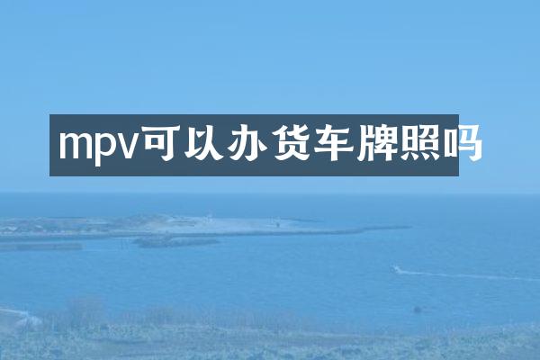 mpv可以办货车牌照吗