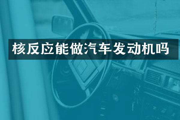 核反应能做汽车发动机吗