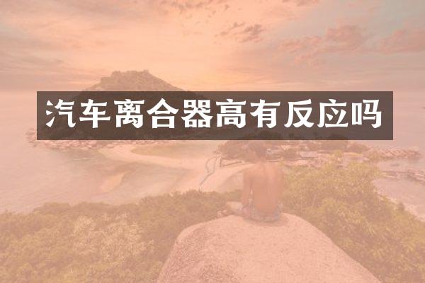 汽车离合器高有反应吗
