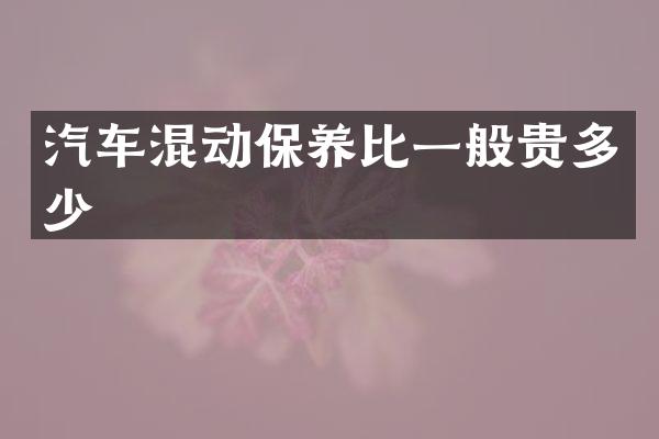 汽车混动保养比一般贵多少