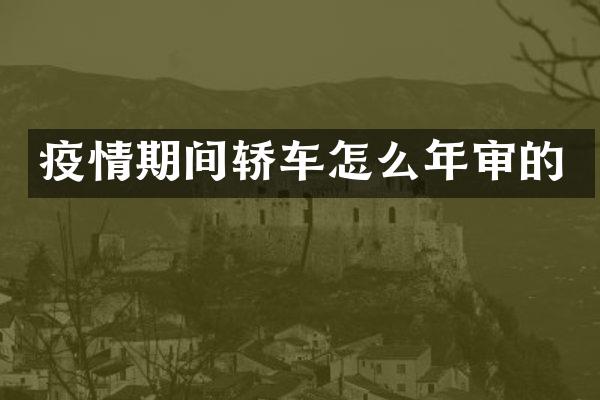 疫情期间轿车怎么年审的