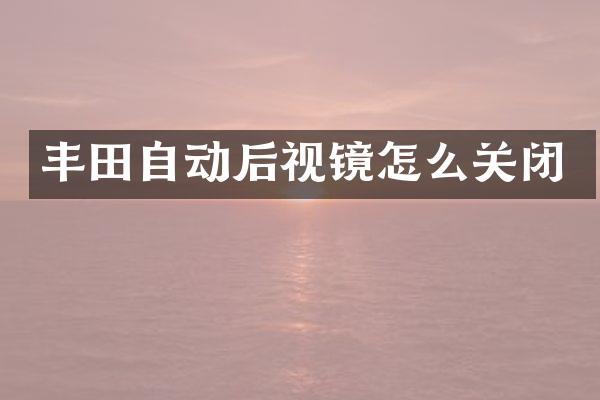 丰田自动后视镜怎么关闭
