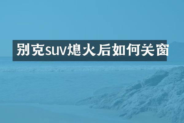 别克suv熄火后如何关窗