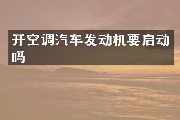 开空调汽车发动机要启动吗