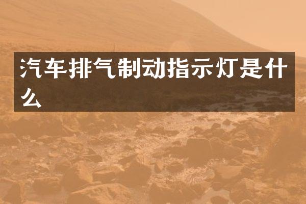 汽车排气制动指示灯是什么
