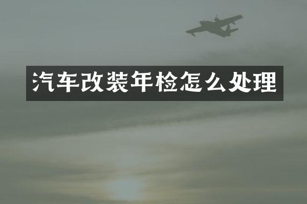 汽车改装年检怎么处理