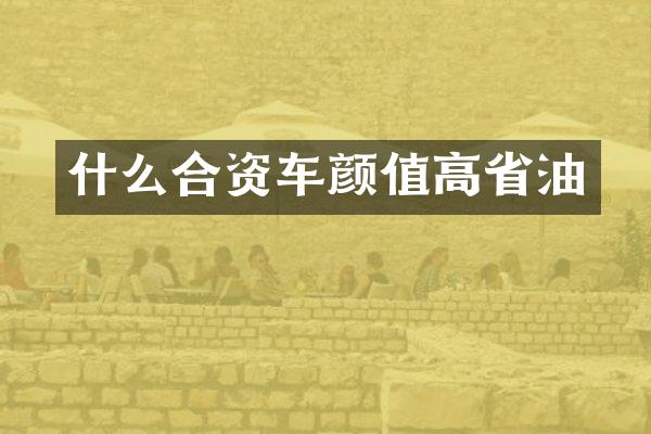 什么合资车颜值高省油